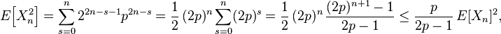 E\!\left[X_{n}^{2}\right]=\sum _{{s=0}}^{n}2^{{2n-s-1}}p^{{2n-s}}={\frac  12}\,(2p)^{n}\sum _{{s=0}}^{n}(2p)^{s}={\frac  12}\,(2p)^{n}\,{\frac  {(2p)^{{n+1}}-1}{2p-1}}\leq {\frac  p{2p-1}}\,E[X_{n}]^{2},