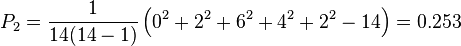 P_{2}={\frac  {1}{14(14-1)}}\left(0^{2}+2^{2}+6^{2}+4^{2}+2^{2}-14\right)=0.253