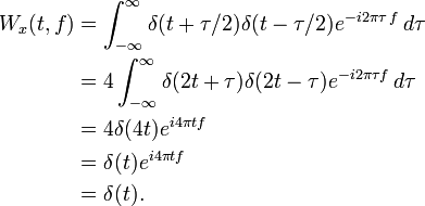 {\begin{aligned}W_{x}(t,f)&{}=\int _{{-\infty }}^{{\infty }}\delta (t+\tau /2)\delta (t-\tau /2)e^{{-i2\pi \tau \,f}}\,d\tau \\&{}=4\int _{{-\infty }}^{{\infty }}\delta (2t+\tau )\delta (2t-\tau )e^{{-i2\pi \tau f}}\,d\tau \\&{}=4\delta (4t)e^{{i4\pi tf}}\\&{}=\delta (t)e^{{i4\pi tf}}\\&{}=\delta (t).\end{aligned}}