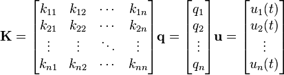 {\mathbf  {K}}={\begin{bmatrix}k_{{11}}&k_{{12}}&\cdots &k_{{1n}}\\k_{{21}}&k_{{22}}&\cdots &k_{{2n}}\\\vdots &\vdots &\ddots &\vdots \\k_{{n1}}&k_{{n2}}&\cdots &k_{{nn}}\\\end{bmatrix}}{\mathbf  {q}}={\begin{bmatrix}q_{1}\\q_{2}\\\vdots \\q_{n}\end{bmatrix}}{\mathbf  {u}}={\begin{bmatrix}u_{1}(t)\\u_{2}(t)\\\vdots \\u_{n}(t)\end{bmatrix}}