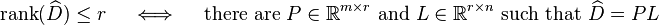 \operatorname {rank}(\widehat D)\leq r\quad \iff \quad {\text{there are }}P\in \mathbb{R} ^{{m\times r}}{\text{ and }}L\in \mathbb{R} ^{{r\times n}}{\text{ such that }}\widehat D=PL