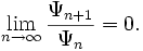 \lim _{{n\to \infty }}{\frac  {\Psi _{{n+1}}}{\Psi _{n}}}=0.