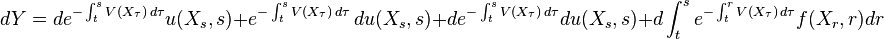 dY=de^{{-\int _{t}^{s}V(X_{\tau })\,d\tau }}u(X_{s},s)+e^{{-\int _{t}^{s}V(X_{\tau })\,d\tau }}\,du(X_{s},s)+de^{{-\int _{t}^{s}V(X_{\tau })\,d\tau }}du(X_{s},s)+d\int _{t}^{s}e^{{-\int _{t}^{r}V(X_{\tau })\,d\tau }}f(X_{r},r)dr