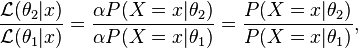 {\frac  {{\mathcal  {L}}(\theta _{2}|x)}{{\mathcal  {L}}(\theta _{1}|x)}}={\frac  {\alpha P(X=x|\theta _{2})}{\alpha P(X=x|\theta _{1})}}={\frac  {P(X=x|\theta _{2})}{P(X=x|\theta _{1})}},