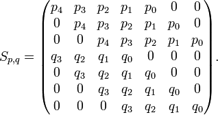 S_{{p,q}}={\begin{pmatrix}p_{4}&p_{3}&p_{2}&p_{1}&p_{0}&0&0\\0&p_{4}&p_{3}&p_{2}&p_{1}&p_{0}&0\\0&0&p_{4}&p_{3}&p_{2}&p_{1}&p_{0}\\q_{3}&q_{2}&q_{1}&q_{0}&0&0&0\\0&q_{3}&q_{2}&q_{1}&q_{0}&0&0\\0&0&q_{3}&q_{2}&q_{1}&q_{0}&0\\0&0&0&q_{3}&q_{2}&q_{1}&q_{0}\end{pmatrix}}.