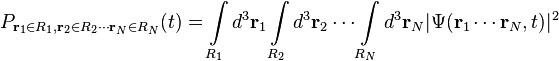 P_{{{\mathbf  {r}}_{1}\in R_{1},{\mathbf  {r}}_{2}\in R_{2}\cdots {\mathbf  {r}}_{N}\in R_{N}}}(t)=\int \limits _{{R_{1}}}d^{3}{\mathbf  {r}}_{1}\int \limits _{{R_{2}}}d^{3}{\mathbf  {r}}_{2}\cdots \int \limits _{{R_{N}}}d^{3}{\mathbf  {r}}_{N}|\Psi ({\mathbf  {r}}_{1}\cdots {\mathbf  {r}}_{N},t)|^{2}