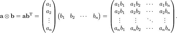 {\mathbf  {a}}\otimes {\mathbf  {b}}={\mathbf  {a}}{\mathbf  {b}}^{{\mathrm  {T}}}={\begin{pmatrix}a_{1}\\a_{2}\\\vdots \\a_{n}\end{pmatrix}}{\begin{pmatrix}b_{1}&b_{2}&\cdots &b_{n}\end{pmatrix}}={\begin{pmatrix}a_{1}b_{1}&a_{1}b_{2}&\cdots &a_{1}b_{n}\\a_{2}b_{1}&a_{2}b_{2}&\cdots &a_{2}b_{n}\\\vdots &\vdots &\ddots &\vdots \\a_{n}b_{1}&a_{n}b_{2}&\cdots &a_{n}b_{n}\\\end{pmatrix}}.