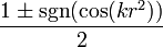 {\frac  {1\pm \operatorname{sgn}(\cos(kr^{2}))}{2}}\,