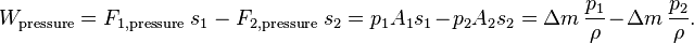 W_{{\text{pressure}}}=F_{{1,{\text{pressure}}}}\;s_{{1}}\,-\,F_{{2,{\text{pressure}}}}\;s_{2}=p_{1}A_{1}s_{1}-p_{2}A_{2}s_{2}=\Delta m\,{\frac  {p_{1}}{\rho }}-\Delta m\,{\frac  {p_{2}}{\rho }}.\;