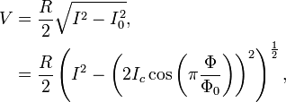 {\begin{aligned}V&={\frac  {R}{2}}{\sqrt  {I^{2}-I_{0}^{2}}},\\&={\frac  {R}{2}}\left(I^{2}-\left(2I_{c}\cos \left(\pi {\frac  {\Phi }{\Phi _{0}}}\right)\right)^{2}\right)^{{\frac  {1}{2}}},\end{aligned}}