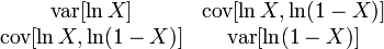 {\begin{matrix}\\\operatorname {var}[\ln X]&\operatorname {cov}[\ln X,\ln(1-X)]\\\operatorname {cov}[\ln X,\ln(1-X)]&\operatorname {var}[\ln(1-X)]\end{matrix}}