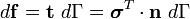 d{\mathbf  {f}}={\mathbf  {t}}~d\Gamma ={\boldsymbol  {\sigma }}^{T}\cdot {\mathbf  {n}}~d\Gamma 