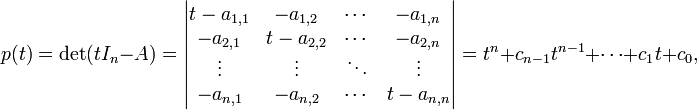 p(t)=\det(tI_{n}-A)={\begin{vmatrix}t-a_{{1,1}}&-a_{{1,2}}&\cdots &-a_{{1,n}}\\-a_{{2,1}}&t-a_{{2,2}}&\cdots &-a_{{2,n}}\\\vdots &\vdots &\ddots &\vdots \\-a_{{n,1}}&-a_{{n,2}}&\cdots &t-a_{{n,n}}\\\end{vmatrix}}=t^{n}+c_{{n-1}}t^{{n-1}}+\cdots +c_{1}t+c_{0},