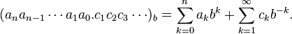 (a_{n}a_{{n-1}}\cdots a_{1}a_{0}.c_{1}c_{2}c_{3}\cdots )_{b}=\sum _{{k=0}}^{n}a_{k}b^{k}+\sum _{{k=1}}^{\infty }c_{k}b^{{-k}}.