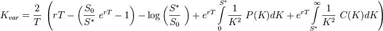 K_{{var}}={\frac  {2}{T}}\ \left(rT-\left({\frac  {S_{{0}}}{S^{{*}}}}\ e^{{rT}}-1\right)-\log \left({\frac  {S^{{*}}}{S_{{0}}}}\ \right)+e^{{rT}}\int \limits _{{0}}^{{S^{{*}}}}{\frac  {1}{K^{2}}}\ P(K)dK+e^{{rT}}\int \limits _{{S^{{*}}}}^{{\infty }}{\frac  {1}{K^{2}}}\ C(K)dK\right)