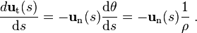 {\frac  {d{\mathbf  {u}}_{{\mathrm  {t}}}(s)}{{\mathrm  {d}}s}}=-{\mathbf  {u}}_{{\mathrm  {n}}}(s){\frac  {{\mathrm  {d}}\theta }{{\mathrm  {d}}s}}=-{\mathbf  {u}}_{{\mathrm  {n}}}(s){\frac  {1}{\rho }}\ .