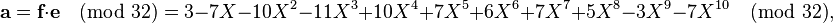 {\textbf  {a}}={\textbf  {f}}\cdot {\textbf  {e}}{\pmod  {32}}=3-7X-10X^{2}-11X^{3}+10X^{4}+7X^{5}+6X^{6}+7X^{7}+5X^{8}-3X^{9}-7X^{{10}}{\pmod  {32}},