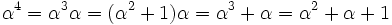 \alpha ^{4}=\alpha ^{3}\alpha =(\alpha ^{2}+1)\alpha =\alpha ^{3}+\alpha =\alpha ^{2}+\alpha +1