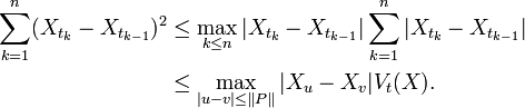 {\begin{aligned}\sum _{{k=1}}^{n}(X_{{t_{k}}}-X_{{t_{{k-1}}}})^{2}&\leq \max _{{k\leq n}}|X_{{t_{k}}}-X_{{t_{{k-1}}}}|\sum _{{k=1}}^{n}|X_{{t_{k}}}-X_{{t_{{k-1}}}}|\\&\leq \max _{{|u-v|\leq \Vert P\Vert }}|X_{u}-X_{v}|V_{t}(X).\end{aligned}}