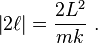 \left|2\ell \right|={\frac  {2L^{{2}}}{mk}}~.