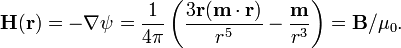 {{\mathbf  {H}}}({{\mathbf  {r}}})=-\nabla \psi ={\frac  {1}{4\pi }}\left({\frac  {3{\mathbf  {r}}({\mathbf  {m}}\cdot {\mathbf  {r}})}{r^{{5}}}}-{\frac  {{{\mathbf  {m}}}}{r^{{3}}}}\right)={\mathbf  {B}}/\mu _{0}.