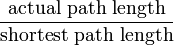 {\frac  {{{\text{actual path length}}}}{{{\text{shortest path length}}}}}