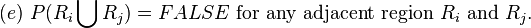 (e){\text{ }}P(R_{{i}}\bigcup R_{{j}})=FALSE{\text{ for any adjacent region }}R_{{i}}{\text{ and }}R_{{j}}.