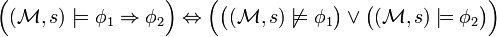 {\Big (}({\mathcal  {M}},s)\models \phi _{1}\Rightarrow \phi _{2}{\Big )}\Leftrightarrow {\Big (}{\big (}({\mathcal  {M}},s)\not \models \phi _{1}{\big )}\lor {\big (}({\mathcal  {M}},s)\models \phi _{2}{\big )}{\Big )}