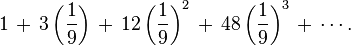 1\,+\,3\left({\frac  {1}{9}}\right)\,+\,12\left({\frac  {1}{9}}\right)^{2}\,+\,48\left({\frac  {1}{9}}\right)^{3}\,+\,\cdots .