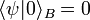 \langle \psi |0\rangle _{B}=0