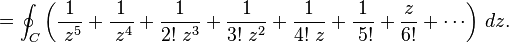 =\oint _{C}\left({1 \over \;z^{5}}+{1 \over \;z^{4}}+{1 \over 2!\;z^{3}}+{1 \over 3!\;z^{2}}+{1 \over 4!\;z}+{1 \over \;5!}+{z \over 6!}+\cdots \right)\,dz.