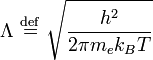 \Lambda \ {\stackrel  {{\mathrm  {def}}}{=}}\ {\sqrt  {{\frac  {h^{2}}{2\pi m_{e}k_{B}T}}}}