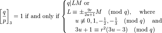 \left[{\frac  {q}{p}}\right]_{3}=1{\mbox{ if and only if }}{\begin{cases}q|LM{\mbox{ or }}\\L\equiv \pm {\frac  {9r}{2u+1}}M{\pmod  {q}},\;\;\;{\mbox{ where }}\\\;\;\;\;\;u\not \equiv 0,1,-{\frac  12},-{\frac  13}{\pmod  {q}}\;\;\;{\mbox{ and }}\\\;\;\;\;\;3u+1\equiv r^{2}(3u-3){\pmod  {q}}\end{cases}}