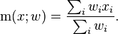 \operatorname {m}(x;w)={\sum _{i}w_{i}x_{i} \over \sum _{i}w_{i}}.