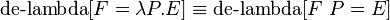 \operatorname {de-lambda}[F=\lambda P.E]\equiv \operatorname {de-lambda}[F\ P=E]