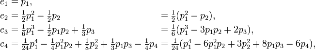 {\begin{alignedat}2e_{1}&=p_{1},\\e_{2}&=\textstyle {\frac  12}p_{1}^{2}-{\frac  12}p_{2}&&=\textstyle {\frac  12}(p_{1}^{2}-p_{2}),\\e_{3}&=\textstyle {\frac  16}p_{1}^{3}-{\frac  12}p_{1}p_{2}+{\frac  13}p_{3}&&=\textstyle {\frac  {1}{6}}(p_{1}^{3}-3p_{1}p_{2}+2p_{3}),\\e_{4}&=\textstyle {\frac  1{24}}p_{1}^{4}-{\frac  14}p_{1}^{2}p_{2}+{\frac  18}p_{2}^{2}+{\frac  13}p_{1}p_{3}-{\frac  14}p_{4}&&=\textstyle {\frac  1{24}}(p_{1}^{4}-6p_{1}^{2}p_{2}+3p_{2}^{2}+8p_{1}p_{3}-6p_{4}),\\\end{alignedat}}