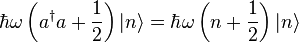 \hbar \omega \left(a^{{\dagger }}a+{\frac  {1}{2}}\right)|n\rangle =\hbar \omega \left(n+{\frac  {1}{2}}\right)|n\rangle 