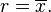 r=\overline {x}.\,