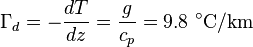 \Gamma _{d}=-{\frac  {dT}{dz}}={\frac  {g}{c_{p}}}=9.8\ ^{{\circ }}{\mathrm  {C}}/{\mathrm  {km}}