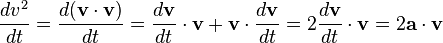 {\frac  {dv^{2}}{dt}}={\frac  {d({\mathbf  {v}}\cdot {\mathbf  {v}})}{dt}}={\frac  {d{\mathbf  {v}}}{dt}}\cdot {\mathbf  {v}}+{\mathbf  {v}}\cdot {\frac  {d{\mathbf  {v}}}{dt}}=2{\frac  {d{\mathbf  {v}}}{dt}}\cdot {\mathbf  {v}}=2{\mathbf  {a}}\cdot {\mathbf  {v}}