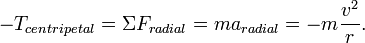 -T_{{centripetal}}=\Sigma F_{{radial}}=ma_{{radial}}=-m{\frac  {v^{2}}{r}}.