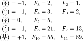 {\begin{aligned}({\tfrac  {2}{5}})&=-1,&F_{3}&=2,&F_{2}&=1,\\({\tfrac  {3}{5}})&=-1,&F_{4}&=3,&F_{3}&=2,\\({\tfrac  {5}{5}})&=0,&F_{5}&=5,\\({\tfrac  {7}{5}})&=-1,&F_{8}&=21,&F_{7}&=13,\\({\tfrac  {11}{5}})&=+1,&F_{{10}}&=55,&F_{{11}}&=89.\end{aligned}}