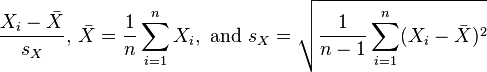 {\frac  {X_{i}-{\bar  {X}}}{s_{X}}},\,{\bar  {X}}={\frac  {1}{n}}\sum _{{i=1}}^{n}X_{i},{\text{ and }}s_{X}={\sqrt  {{\frac  {1}{n-1}}\sum _{{i=1}}^{n}(X_{i}-{\bar  {X}})^{2}}}