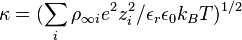 \kappa =(\sum _{i}\rho _{{\infty i}}e^{2}z_{i}^{2}/\epsilon _{r}\epsilon _{0}k_{B}T)^{{1/2}}