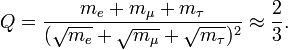 Q={\frac  {m_{e}+m_{{\mu }}+m_{{\tau }}}{({\sqrt  {m_{e}}}+{\sqrt  {m_{{\mu }}}}+{\sqrt  {m_{{\tau }}}})^{2}}}\approx {\frac  {2}{3}}.