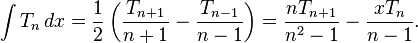 \int T_{n}\,dx={\frac  {1}{2}}\left({\frac  {T_{{n+1}}}{n+1}}-{\frac  {T_{{n-1}}}{n-1}}\right)={\frac  {nT_{{n+1}}}{n^{2}-1}}-{\frac  {xT_{n}}{n-1}}.\,