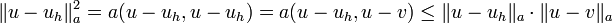 \|u-u_{h}\|_{a}^{2}=a(u-u_{h},u-u_{h})=a(u-u_{h},u-v)\leq \|u-u_{h}\|_{a}\cdot \|u-v\|_{a}