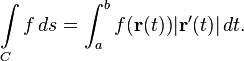 \int \limits _{C}f\,ds=\int _{a}^{b}f({\mathbf  {r}}(t))|{\mathbf  {r}}'(t)|\,dt.