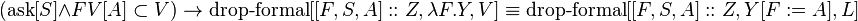 (\operatorname {ask}[S]\land FV[A]\subset V)\to \operatorname {drop-formal}[[F,S,A]::Z,\lambda F.Y,V]\equiv \operatorname {drop-formal}[[F,S,A]::Z,Y[F:=A],L]