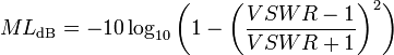 ML_{{\mathrm  {dB}}}=-10\log _{{10}}{\bigg (}1-{\bigg (}{\frac  {VSWR-1}{VSWR+1}}{\bigg )}^{2}{\bigg )}\,